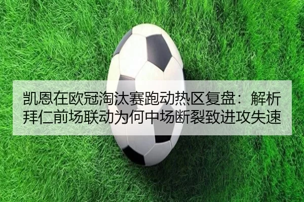 凯恩在欧冠淘汰赛跑动热区复盘：解析拜仁前场联动为何中场断裂致进攻失速