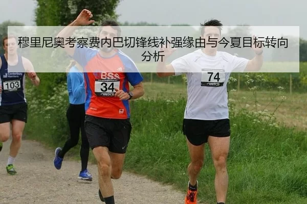 穆里尼奥考察费内巴切锋线补强缘由与今夏目标转向分析