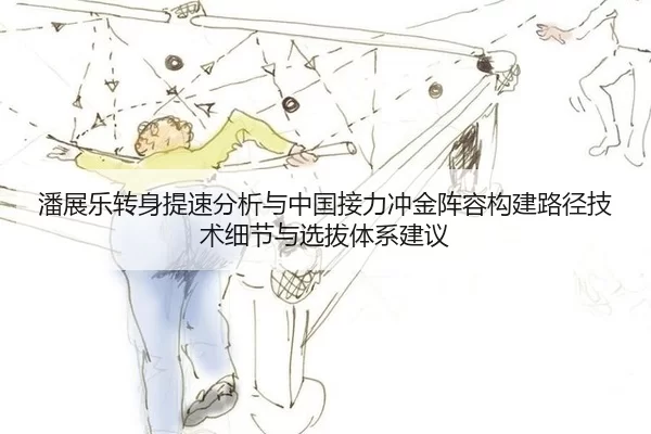 潘展乐转身提速分析与中国接力冲金阵容构建路径技术细节与选拔体系建议