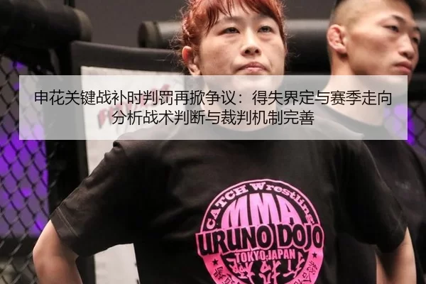 申花关键战补时判罚再掀争议：得失界定与赛季走向分析战术判断与裁判机制完善