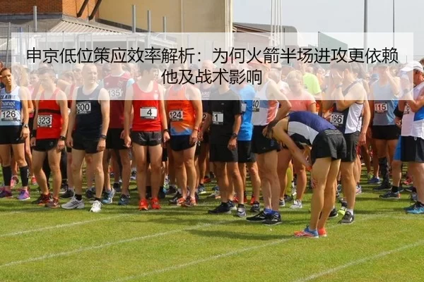 申京低位策应效率解析：为何火箭半场进攻更依赖他及战术影响