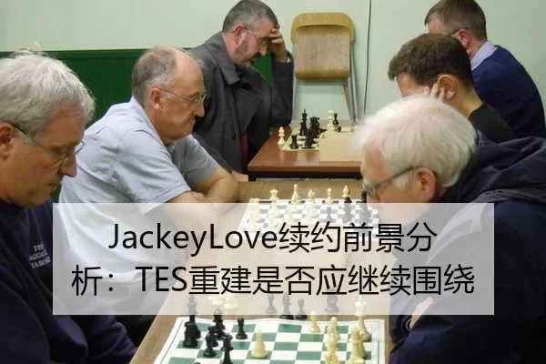 JackeyLove续约前景分析：TES重建是否应继续围绕