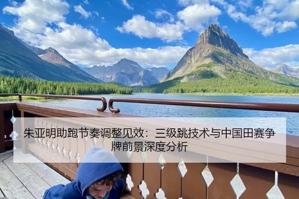 朱亚明助跑节奏调整见效：三级跳技术与中国田赛争牌前景深度分析