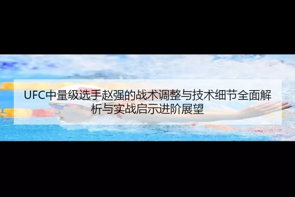 UFC中量级选手赵强的战术调整与技术细节全面解析与实战启示进阶展望