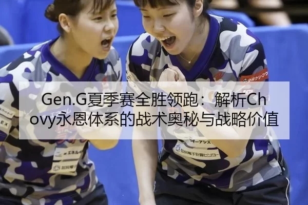 Gen.G夏季赛全胜领跑：解析Chovy永恩体系的战术奥秘与战略价值