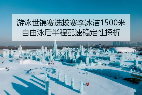 游泳世锦赛选拔赛李冰洁1500米自由泳后半程配速稳定性探析